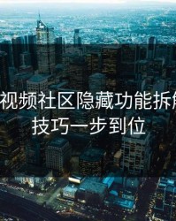 17c影院视频社区隐藏功能拆解 · 搜索技巧一步到位