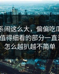 那段关系闹这么大，偏偏吃瓜爆料这个真正值得细看的部分一直没人提，怎么越扒越不简单