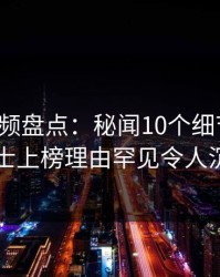 樱桃视频盘点：秘闻10个细节真相，业内人士上榜理由罕见令人沉沦其中