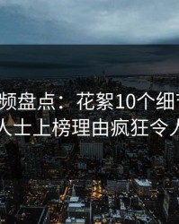 樱桃视频盘点：花絮10个细节真相，业内人士上榜理由疯狂令人曝光