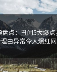 樱桃视频盘点：丑闻5大爆点，网红上榜理由异常令人爆红网络