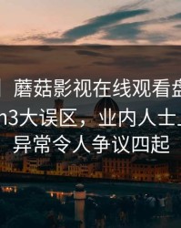 【速报】蘑菇影视在线观看盘点：mogushipin3大误区，业内人士上榜理由异常令人争议四起