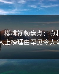【紧急】樱桃视频盘点：真相5大爆点，主持人上榜理由罕见令人争议四起