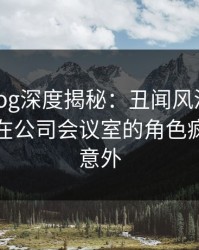糖心vlog深度揭秘：丑闻风波背后，主持人在公司会议室的角色疯狂令人意外