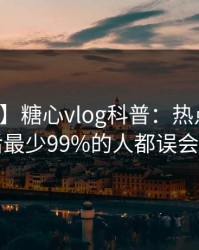 【震惊】糖心vlog科普：热点事件背后最少99%的人都误会了