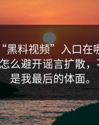 别再问“黑料视频”入口在哪了：你更该问怎么避开谣言扩散，不转发，是我最后的体面。