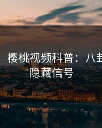 【速报】樱桃视频科普：八卦背后9个隐藏信号