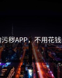 不用钱的污秽APP，不用花钱的污应用