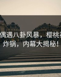 大V中午偶遇八卦风暴，樱桃视频全网炸锅，内幕大揭秘！