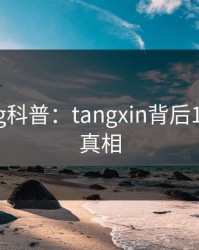 糖心vlog科普：tangxin背后10个惊人真相