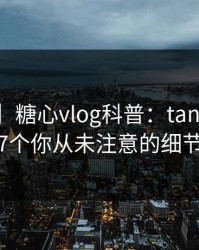 【独家】糖心vlog科普：tangxin背后7个你从未注意的细节