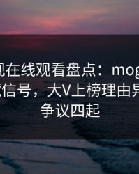 蘑菇影视在线观看盘点：mogushipin9个隐藏信号，大V上榜理由异常令人争议四起