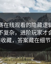 每日大赛在线观看的隐藏逻辑：标记点其实不复杂，进阶玩家才会用更值得收藏，答案藏在细节里