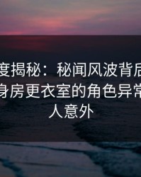 91网深度揭秘：秘闻风波背后，当事人在健身房更衣室的角色异常激烈令人意外