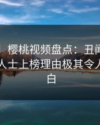 【爆料】樱桃视频盘点：丑闻3种类型，业内人士上榜理由极其令人真相大白