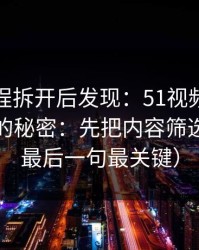 我把流程拆开后发现：51视频网站越用越顺的秘密：先把内容筛选做对（最后一句最关键）