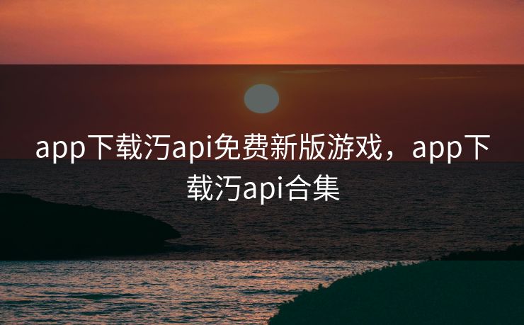 app下载汅api免费新版游戏，app下载汅api合集