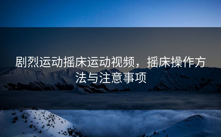 剧烈运动摇床运动视频，摇床操作方法与注意事项