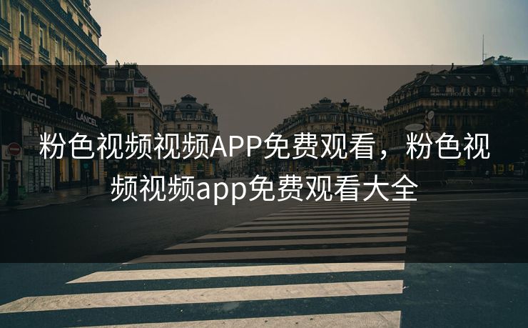 粉色视频视频APP免费观看，粉色视频视频app免费观看大全