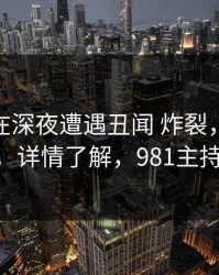 主持人在深夜遭遇丑闻 炸裂，91网全网炸锅，详情了解，981主持人echo