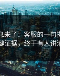内部消息来了：客服的一句提醒背后的关键证据，终于有人讲清楚了