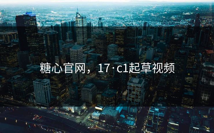 糖心官网，17·c1起草视频