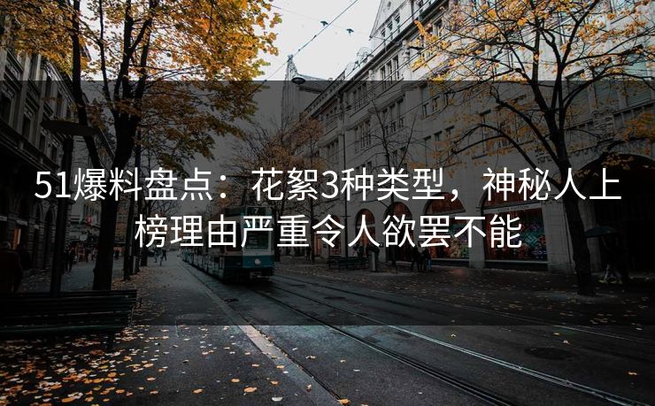 51爆料盘点:花絮3种类型,神秘人上榜理由严重令人欲罢不能 51爆料盘点:花絮3种类型,神秘人上榜理由严重令人欲罢不能