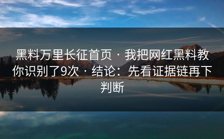黑料万里长征首页 · 我把网红黑料教你识别了9次 · 结论:先看证据链再下判断 黑料万里长征首页 · 我把网红黑料教你识别了9次 · 结论:先看证据链再下判断